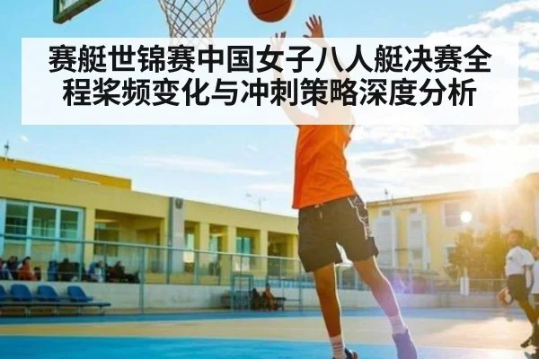 赛艇世锦赛中国女子八人艇决赛全程桨频变化与冲刺策略深度分析