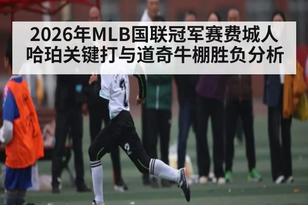 2026年MLB国联冠军赛费城人哈珀关键打与道奇牛棚胜负分析